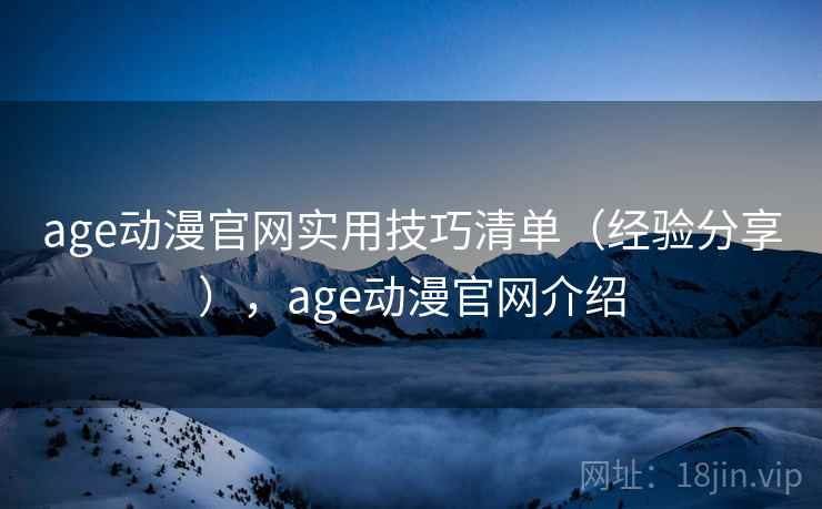 age动漫官网实用技巧清单(经验分享),age动漫官网介绍 age动漫官网实用技巧清单(经验分享),age动漫官网介绍