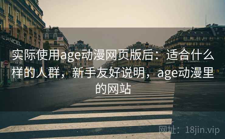 实际使用age动漫网页版后:适合什么样的人群,新手友好说明,age动漫里的网站 实际使用age动漫网页版后:适合什么样的人群,新手友好说明,age动漫里的网站