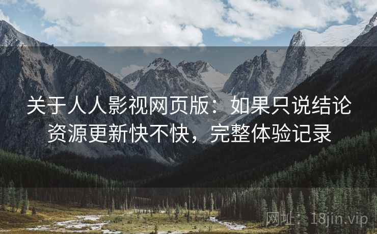 关于人人影视网页版:如果只说结论资源更新快不快,完整体验记录 关于人人影视网页版:如果只说结论资源更新快不快,完整体验记录