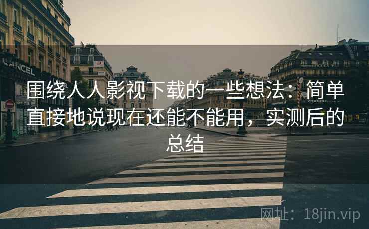 围绕人人影视下载的一些想法:简单直接地说现在还能不能用,实测后的总结 围绕人人影视下载的一些想法:简单直接地说现在还能不能用,实测后的总结